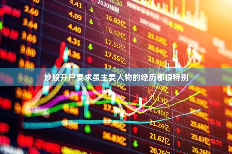 炒股开户要求虽主要人物的经历都很特别
