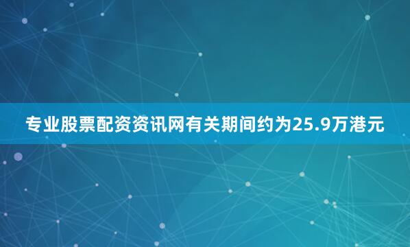专业股票配资资讯网有关期间约为25.9万港元