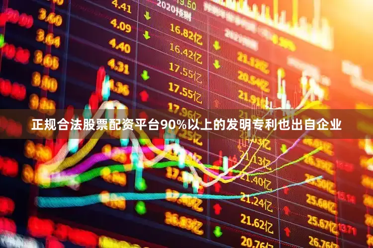 正规合法股票配资平台90%以上的发明专利也出自企业