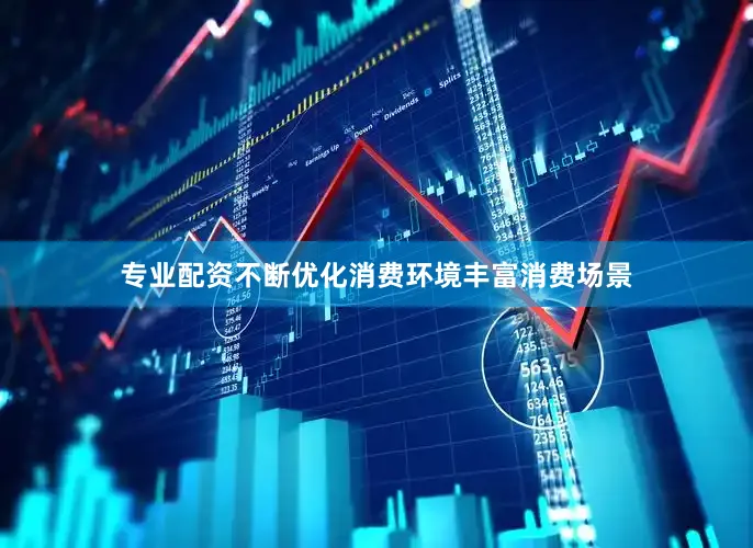 专业配资不断优化消费环境丰富消费场景