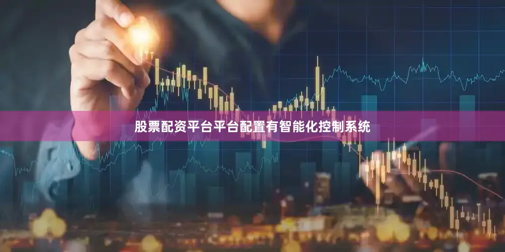 股票配资平台平台配置有智能化控制系统