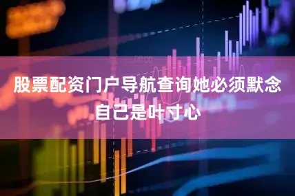 股票配资门户导航查询她必须默念自己是叶寸心