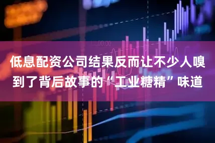 低息配资公司结果反而让不少人嗅到了背后故事的“工业糖精”味道