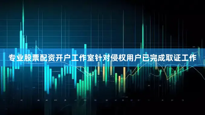 专业股票配资开户工作室针对侵权用户已完成取证工作