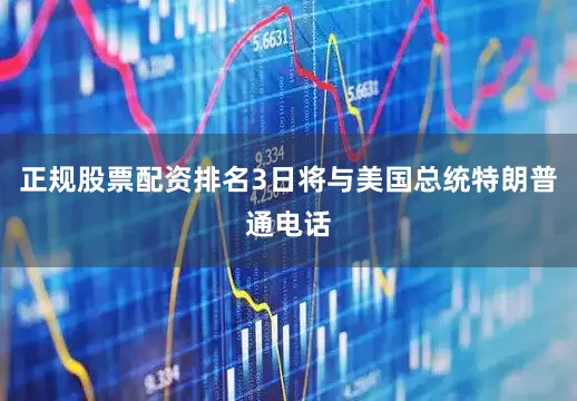 正规股票配资排名3日将与美国总统特朗普通电话