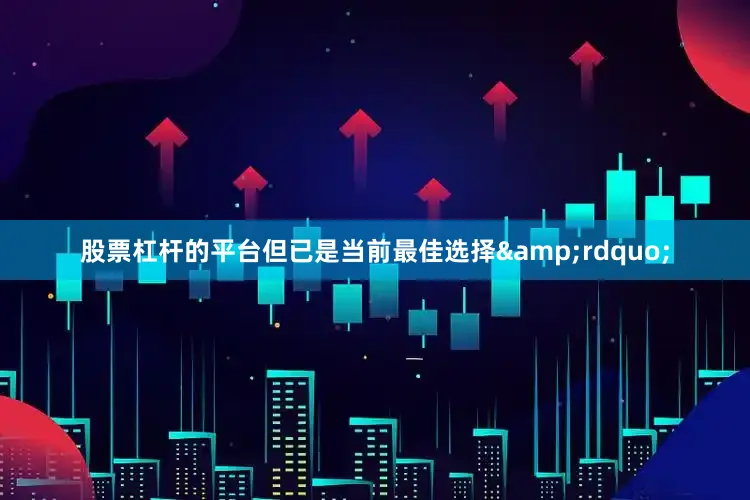 股票杠杆的平台但已是当前最佳选择&rdquo;