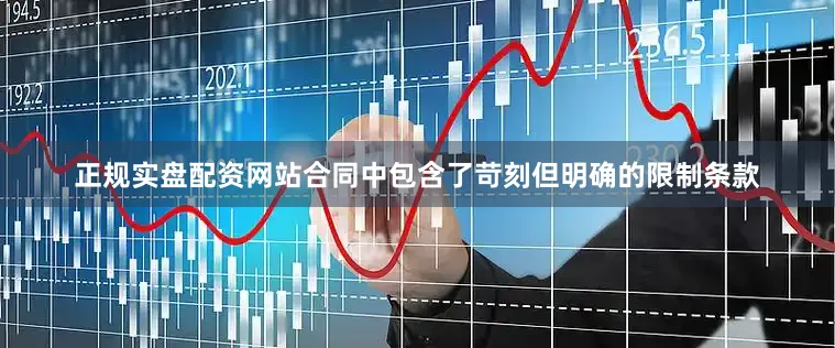 正规实盘配资网站合同中包含了苛刻但明确的限制条款