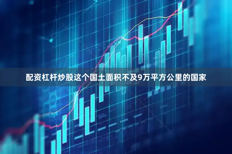 配资杠杆炒股这个国土面积不及9万平方公里的国家