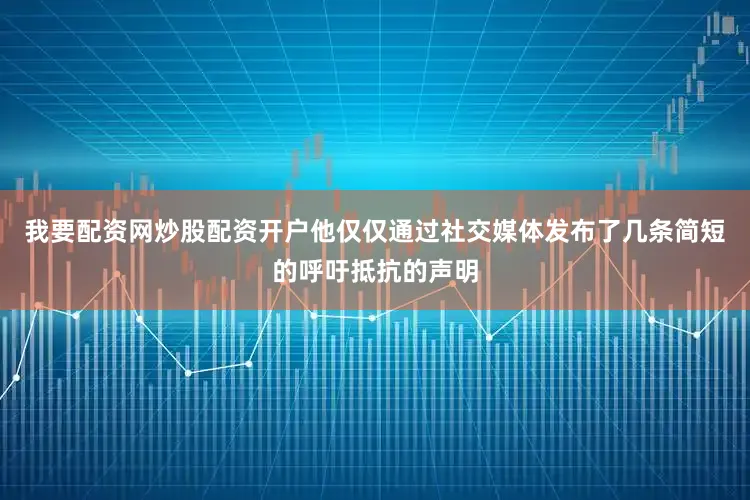 我要配资网炒股配资开户他仅仅通过社交媒体发布了几条简短的呼吁抵抗的声明