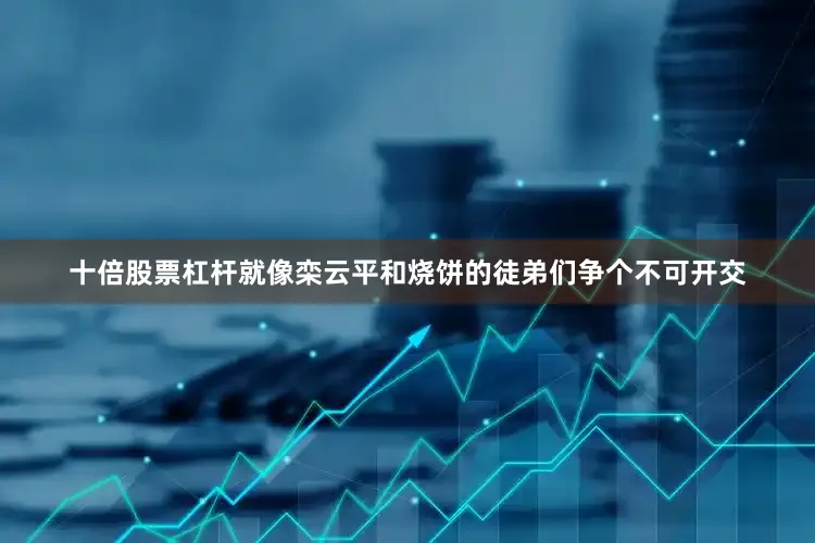 十倍股票杠杆就像栾云平和烧饼的徒弟们争个不可开交