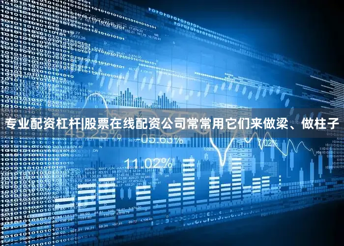 专业配资杠杆|股票在线配资公司常常用它们来做梁、做柱子