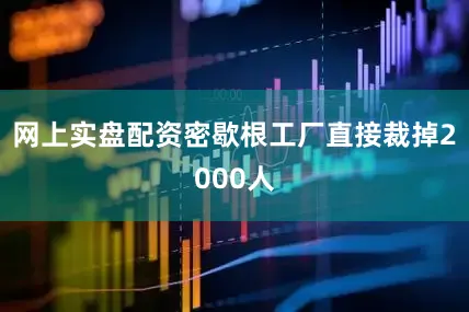 网上实盘配资密歇根工厂直接裁掉2000人
