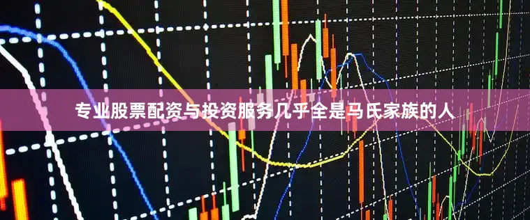 专业股票配资与投资服务几乎全是马氏家族的人