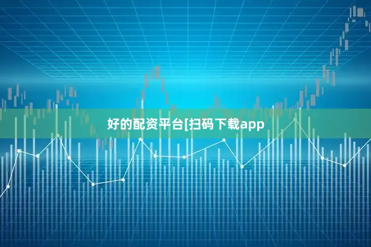 好的配资平台　　　　[扫码下载app