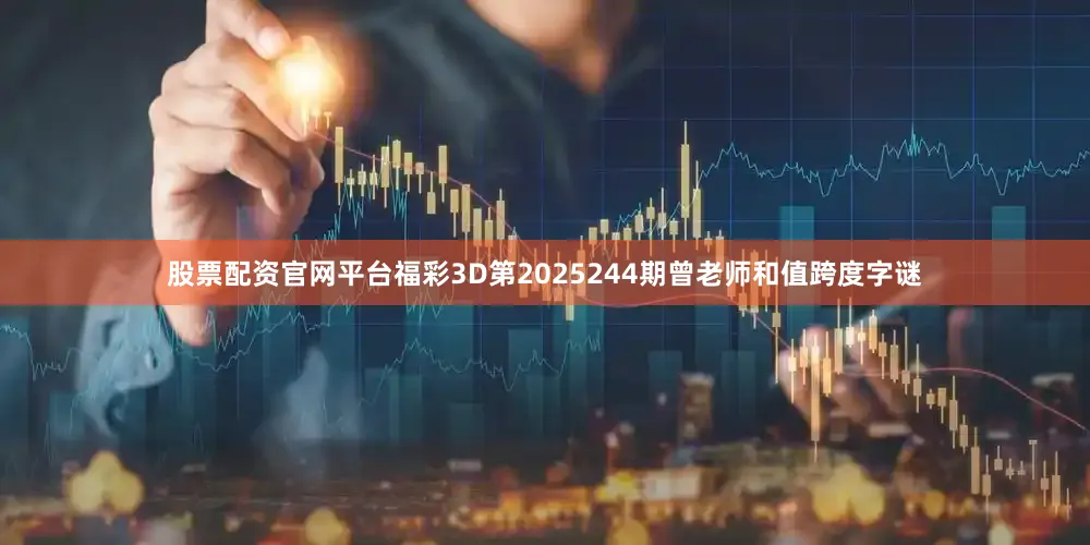 股票配资官网平台福彩3D第2025244期曾老师和值跨度字谜