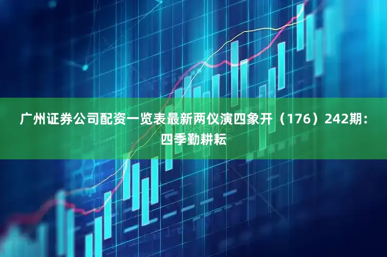 广州证券公司配资一览表最新两仪演四象开（176）　　242期：四季勤耕耘